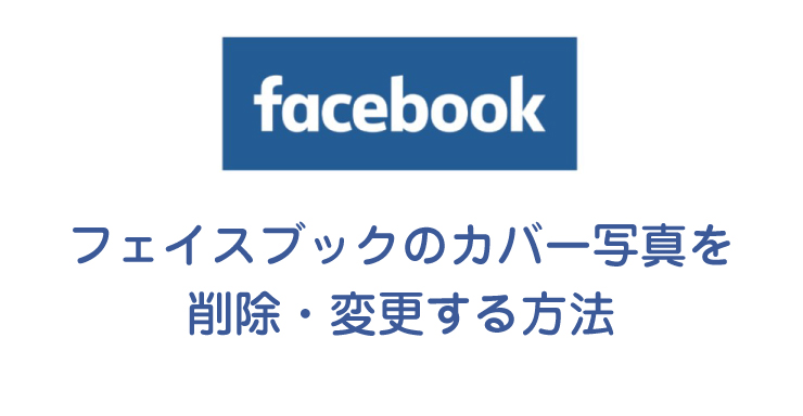 フェイスブックのカバー写真を削除 変更する方法を解説